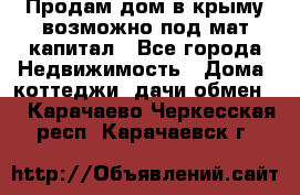 Продам дом в крыму возможно под мат.капитал - Все города Недвижимость » Дома, коттеджи, дачи обмен   . Карачаево-Черкесская респ.,Карачаевск г.